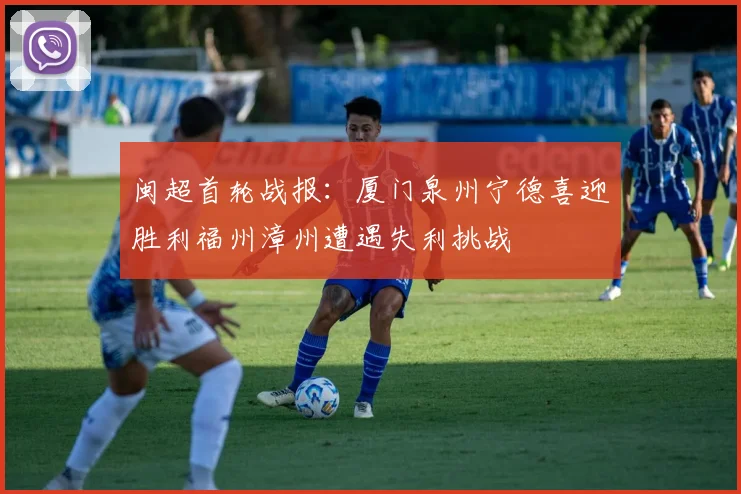 闽超首轮战报：厦门泉州宁德喜迎胜利福州漳州遭遇失利挑战