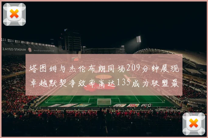 塔图姆与杰伦布朗同场209分钟展现卓越默契净效率高达135成为联盟最佳组合