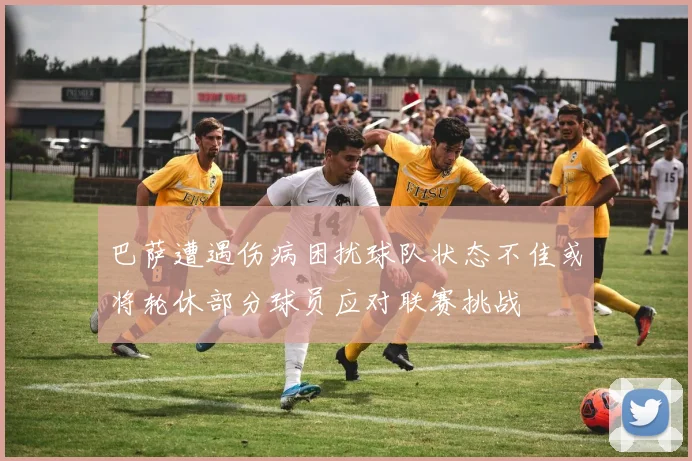 巴萨遭遇伤病困扰球队状态不佳或将轮休部分球员应对联赛挑战