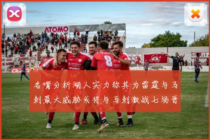 名嘴分析湖人实力称其为雷霆与马刺最大威胁或将与马刺激战七场晋级西部半决赛