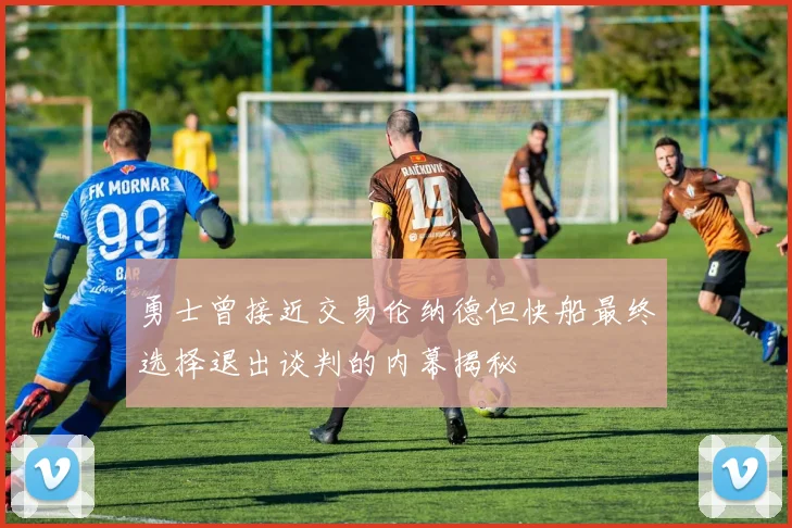 勇士曾接近交易伦纳德但快船最终选择退出谈判的内幕揭秘