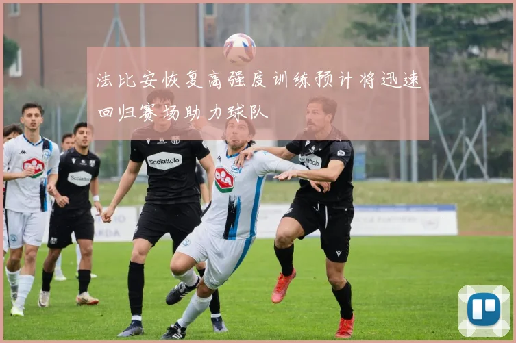 法比安恢复高强度训练预计将迅速回归赛场助力球队