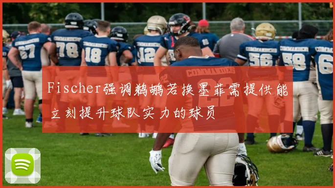 Fischer强调鹈鹕若换墨菲需提供能立刻提升球队实力的球员