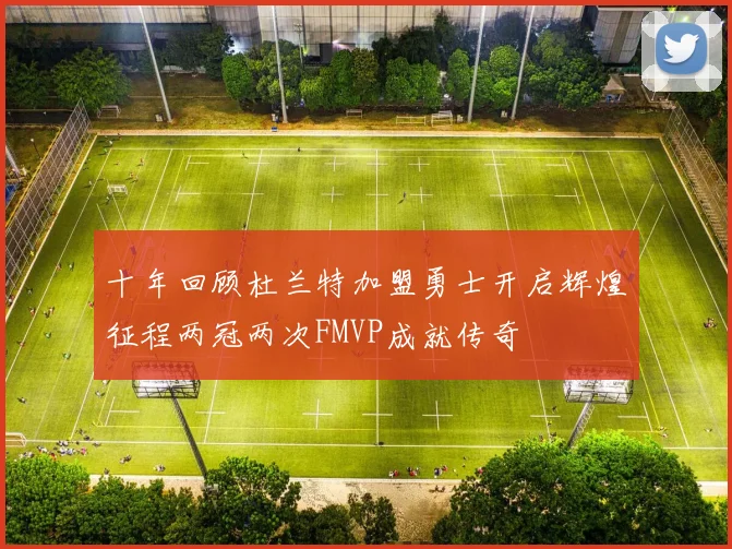 十年回顾杜兰特加盟勇士开启辉煌征程两冠两次FMVP成就传奇