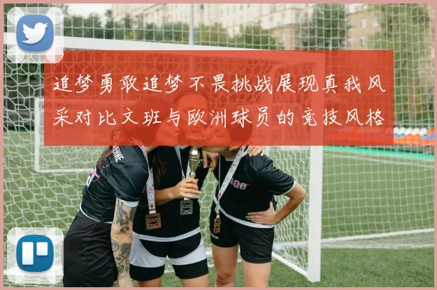 追梦勇敢追梦不畏挑战展现真我风采对比文班与欧洲球员的竞技风格
