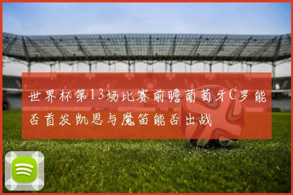 世界杯第13场比赛前瞻葡萄牙C罗能否首发凯恩与魔笛能否出战