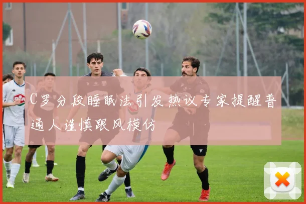 C罗分段睡眠法引发热议专家提醒普通人谨慎跟风模仿