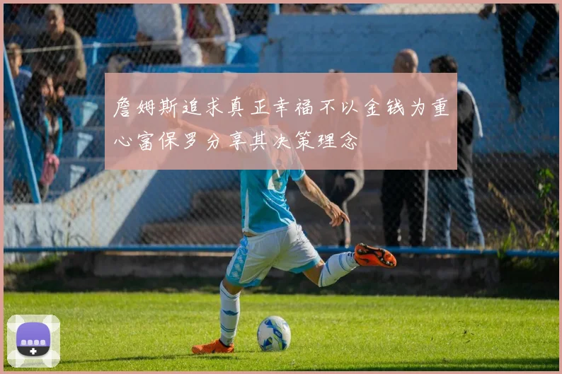 詹姆斯追求真正幸福不以金钱为重心富保罗分享其决策理念