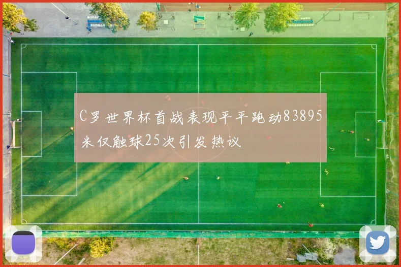 C罗世界杯首战表现平平跑动83895米仅触球25次引发热议