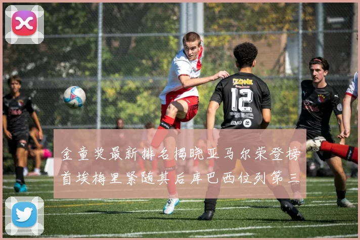 金童奖最新排名揭晓亚马尔荣登榜首埃梅里紧随其后库巴西位列第三