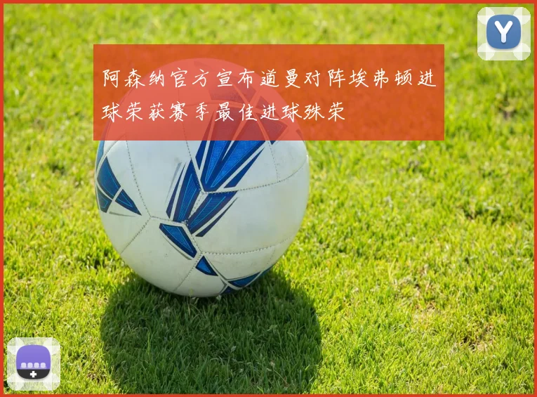 阿森纳官方宣布道曼对阵埃弗顿进球荣获赛季最佳进球殊荣
