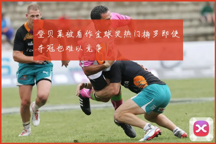 登贝莱被看作金球奖热门梅罗即使夺冠也难以竞争